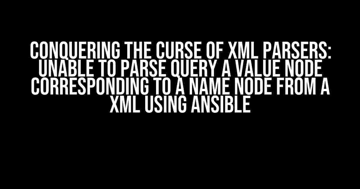 Conquering the Curse of XML Parsers: Unable to Parse Query a Value Node Corresponding to a Name Node from a XML using Ansible