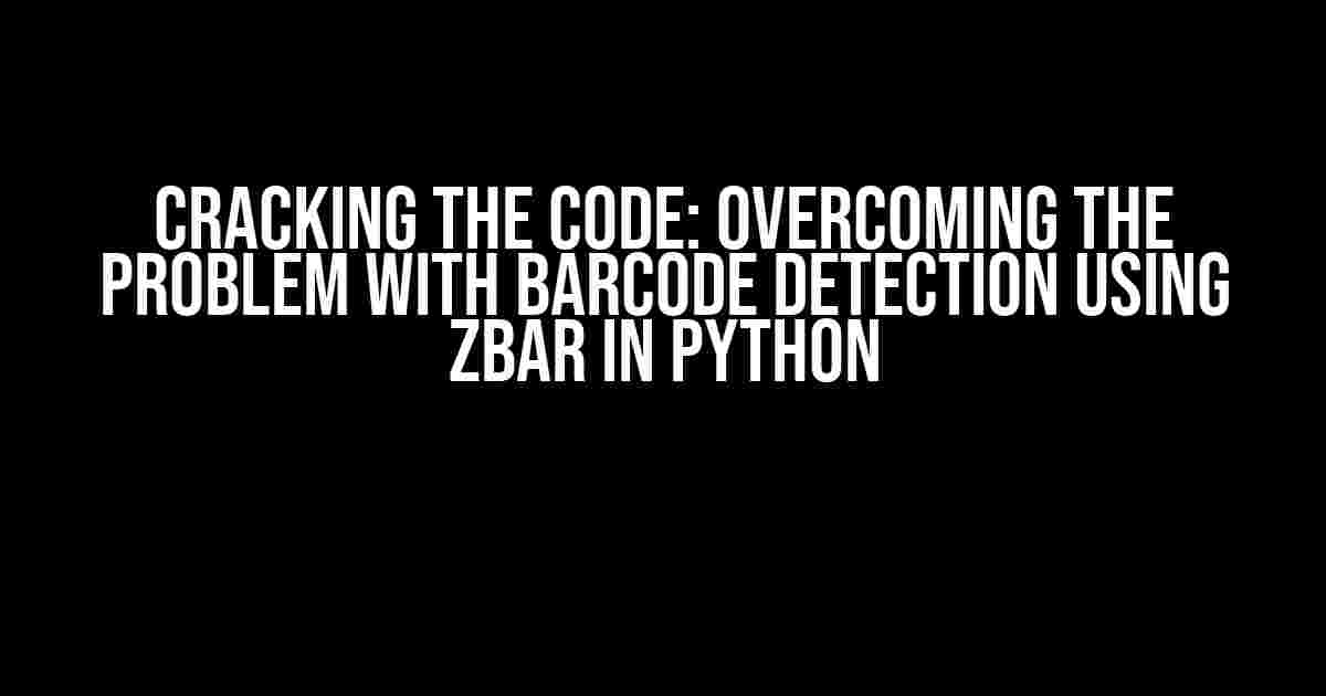 Cracking the Code: Overcoming the Problem with Barcode Detection using ZBar in Python