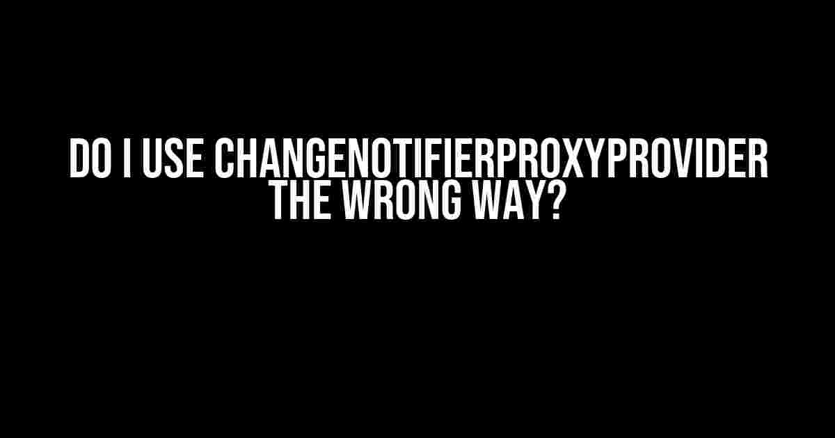 Do I Use ChangeNotifierProxyProvider the Wrong Way?