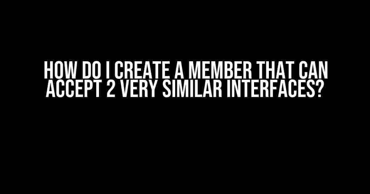 How do I create a member that can accept 2 very similar interfaces?