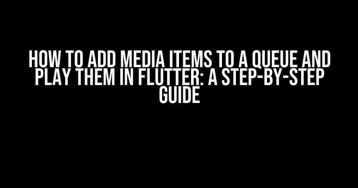 How to Add Media Items to a Queue and Play Them in Flutter: A Step-by-Step Guide