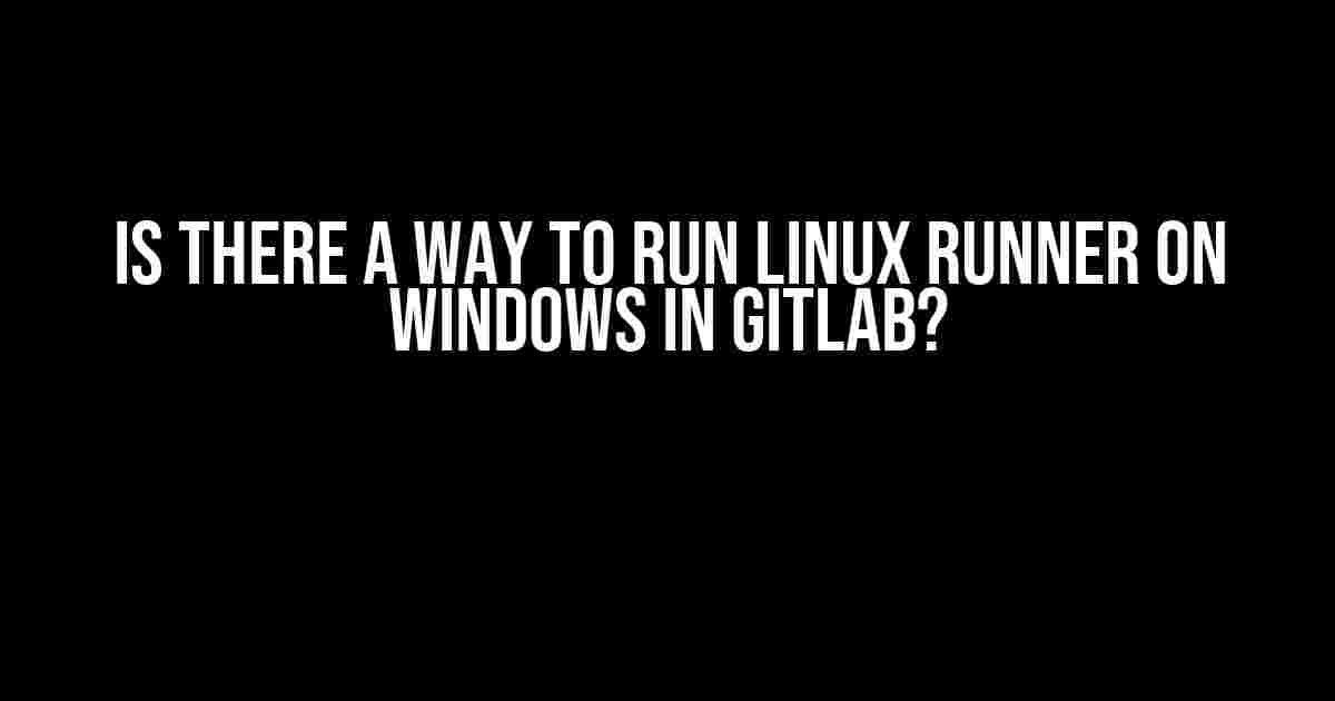 Is there a way to run Linux Runner on Windows in GitLab?