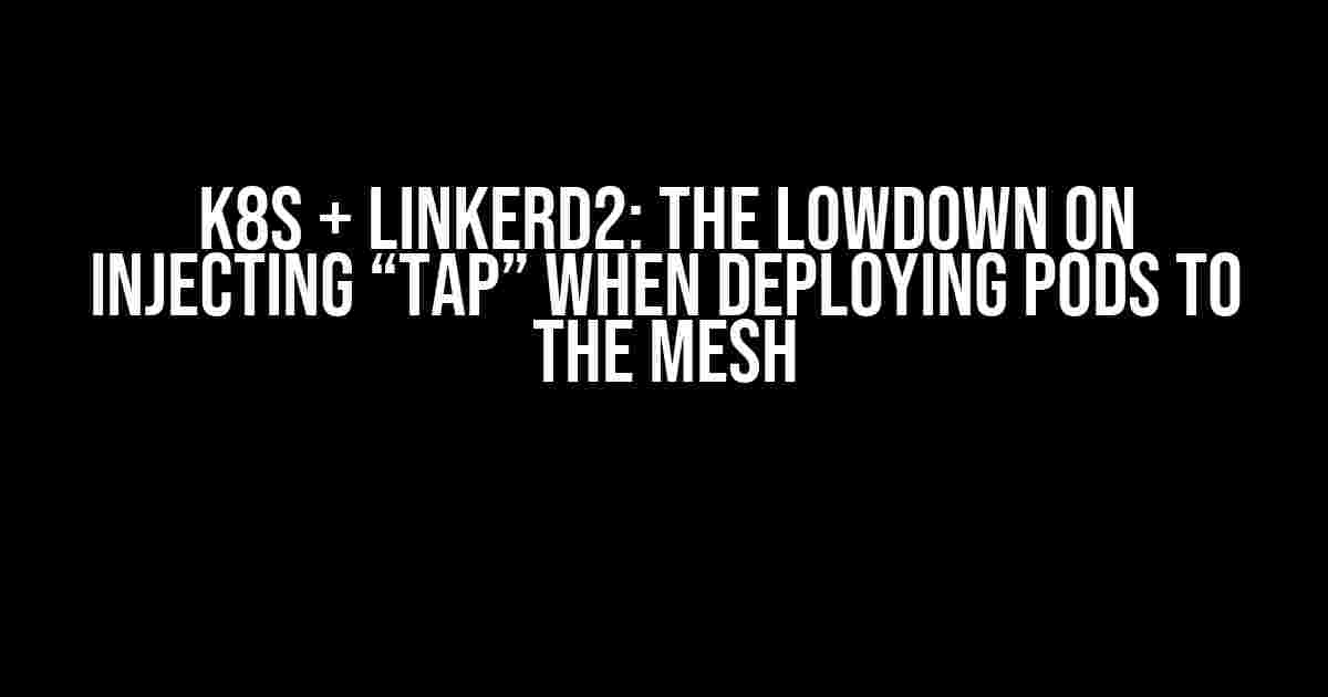 K8S + Linkerd2: The Lowdown on Injecting “Tap” when Deploying Pods to the Mesh