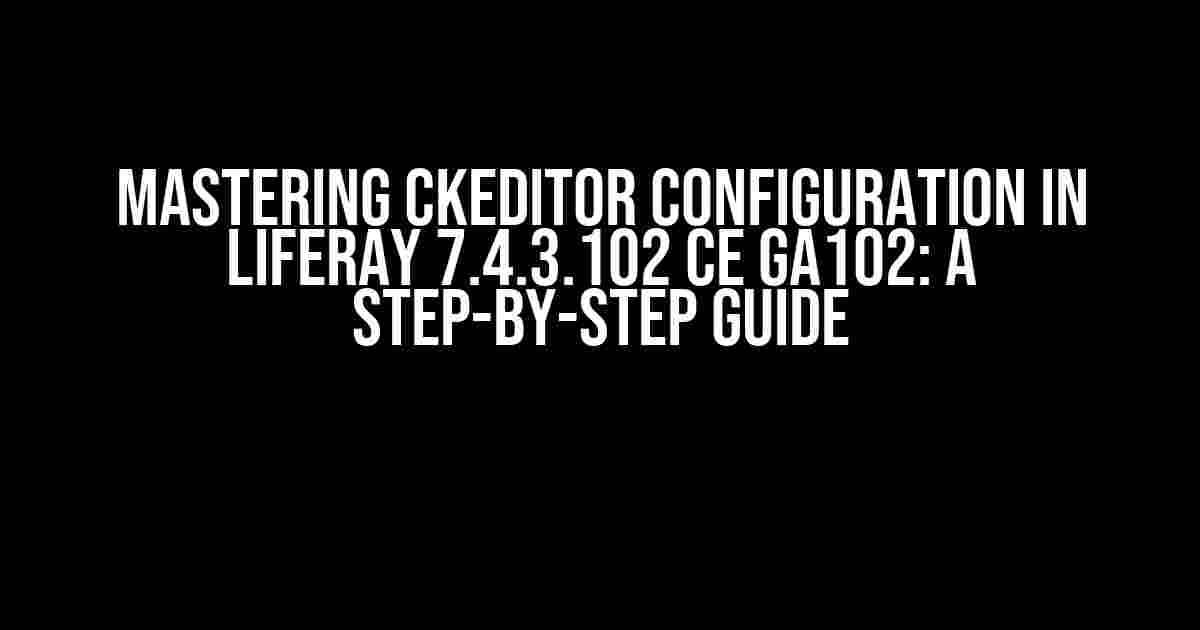 Mastering CKEditor Configuration in Liferay 7.4.3.102 CE GA102: A Step-by-Step Guide