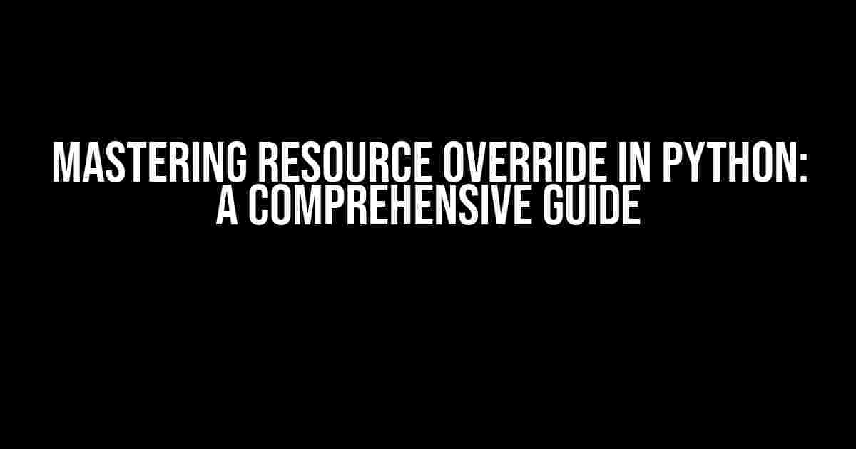 Mastering Resource Override in Python: A Comprehensive Guide