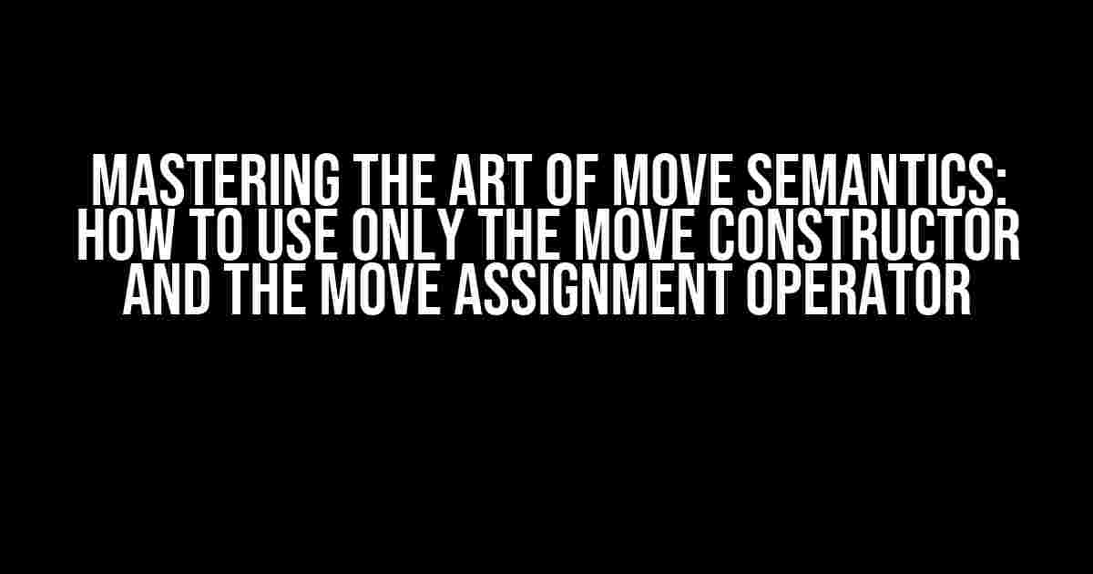 Mastering the Art of Move Semantics: How to use only the move constructor and the move assignment operator