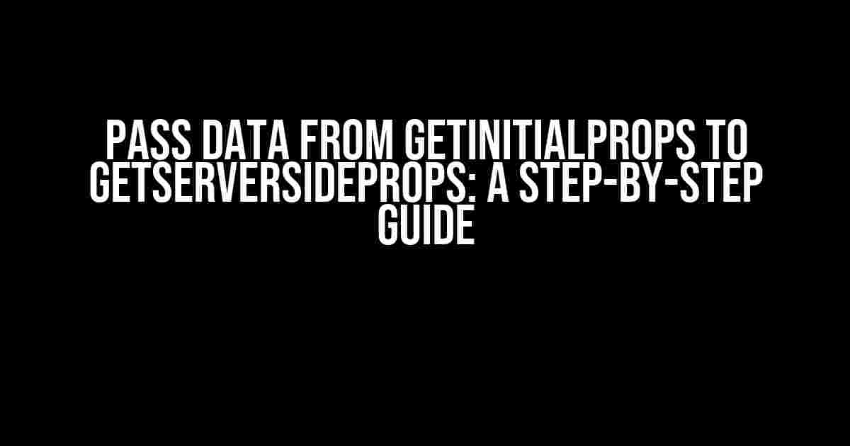 Pass data from getInitialProps to getServerSideProps: A Step-by-Step Guide