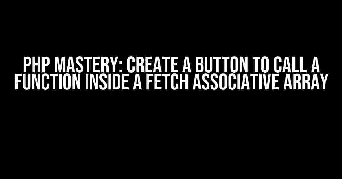 PHP Mastery: Create a Button to Call a Function Inside a Fetch Associative Array