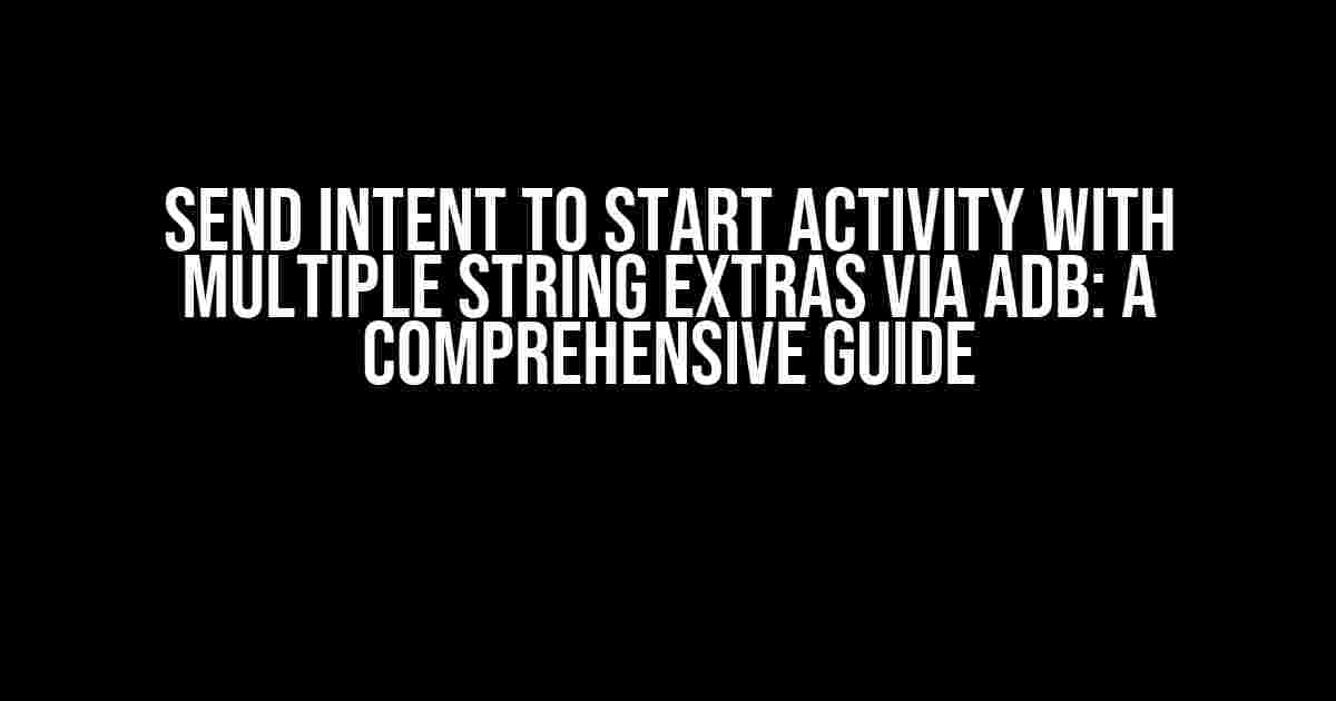 Send Intent to Start Activity With Multiple String Extras Via ADB: A Comprehensive Guide