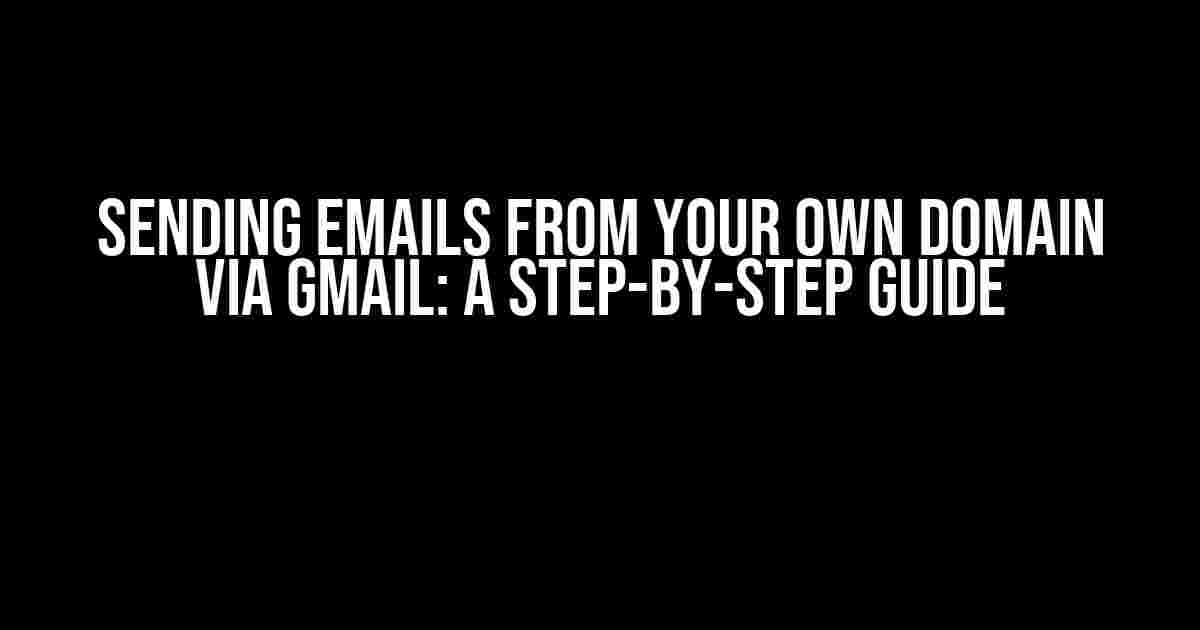 Sending Emails from Your Own Domain via Gmail: A Step-by-Step Guide