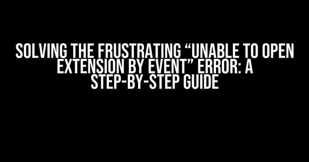 Solving the Frustrating “Unable to Open Extension by Event” Error: A Step-by-Step Guide