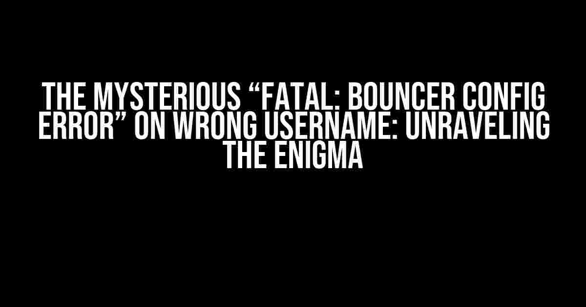 The Mysterious “FATAL: bouncer config error” on Wrong Username: Unraveling the Enigma