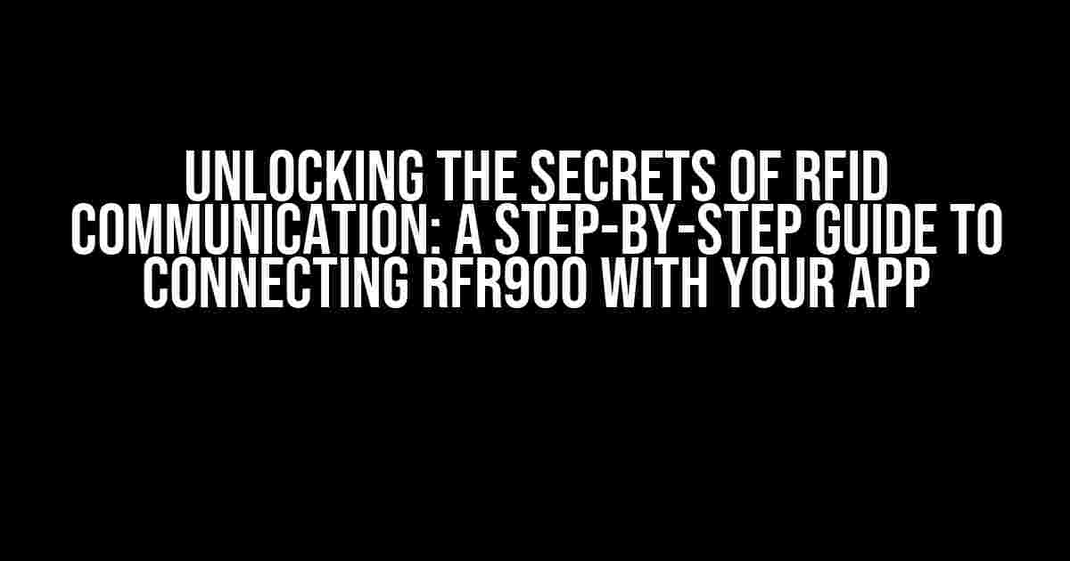 Unlocking the Secrets of RFID Communication: A Step-by-Step Guide to Connecting RFR900 with Your App