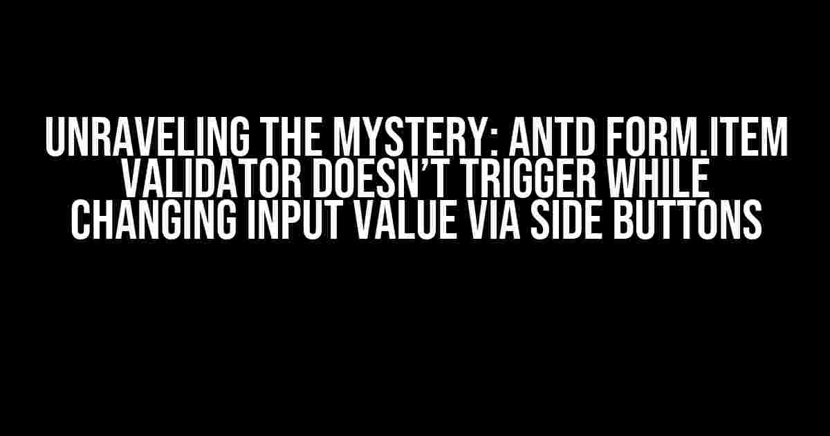 Unraveling the Mystery: Antd Form.Item Validator Doesn’t Trigger While Changing Input Value via Side Buttons