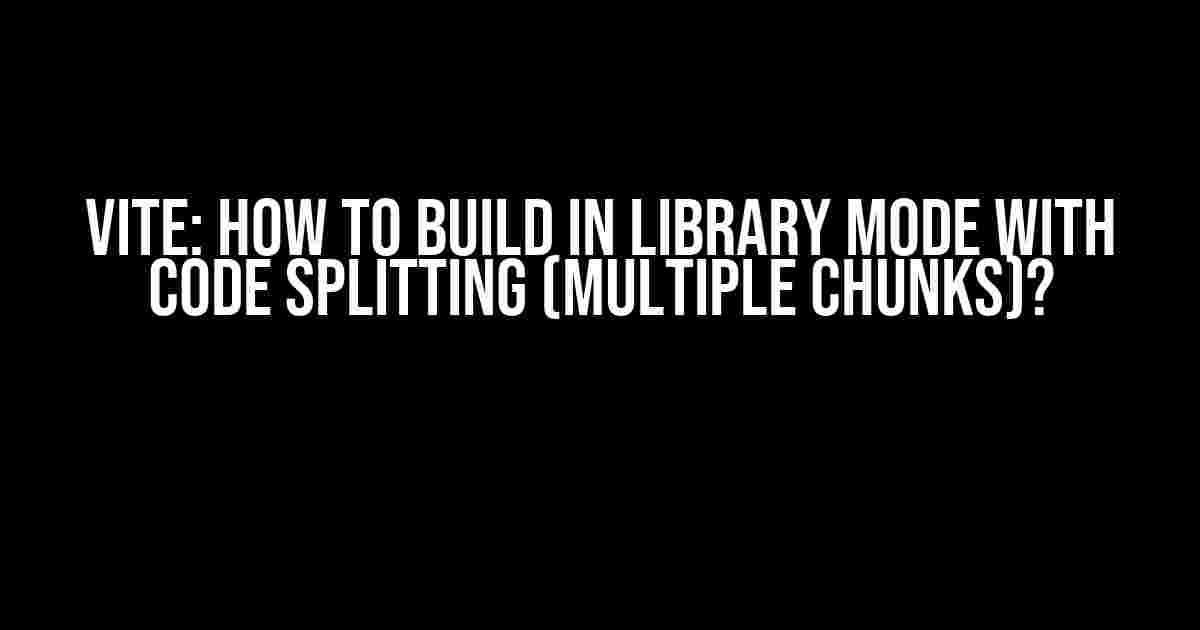 Vite: How to build in library mode with code splitting (multiple chunks)?